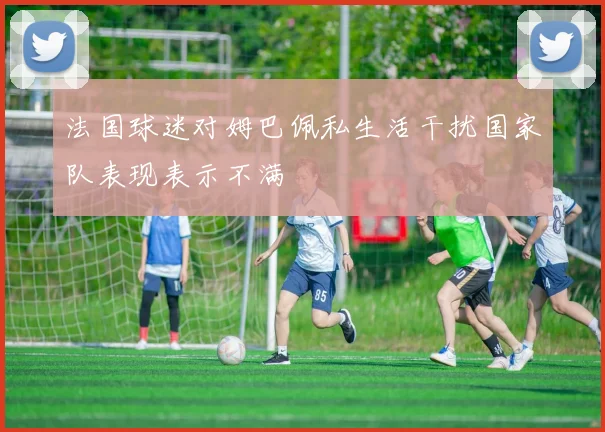 法国球迷对姆巴佩私生活干扰国家队表现表示不满
