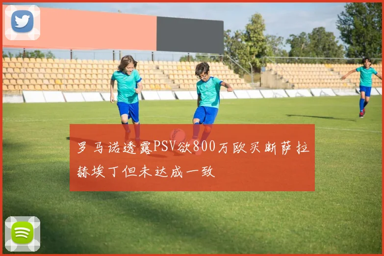 罗马诺透露PSV欲800万欧买断萨拉赫埃丁但未达成一致